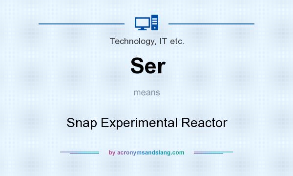 What does Ser mean? It stands for Snap Experimental Reactor