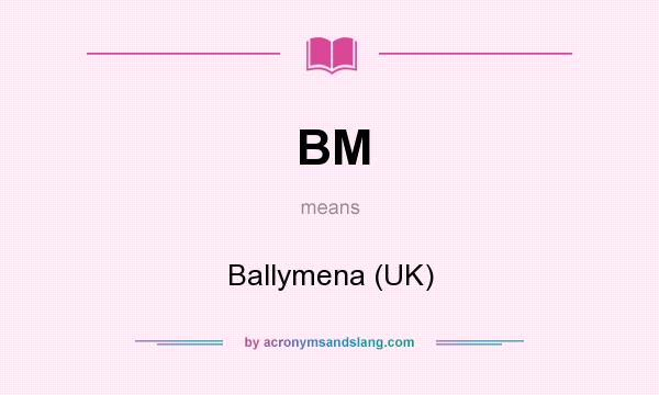 What does BM mean? It stands for Ballymena (UK)