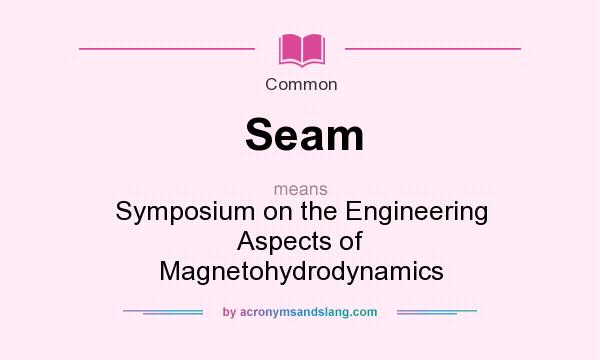 What does Seam mean? It stands for Symposium on the Engineering Aspects of Magnetohydrodynamics