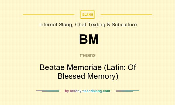What does BM mean? It stands for Beatae Memoriae (Latin: Of Blessed Memory)