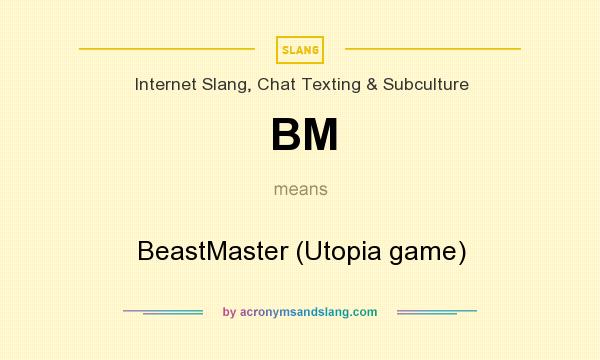 What does BM mean? It stands for BeastMaster (Utopia game)