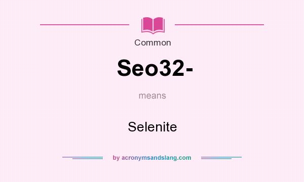 What does Seo32- mean? It stands for Selenite