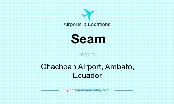 What does Seam mean? It stands for Chachoan Airport, Ambato, Ecuador