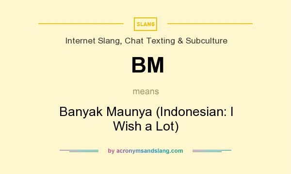 What does BM mean? It stands for Banyak Maunya (Indonesian: I Wish a Lot)