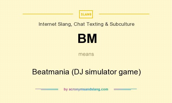 What does BM mean? It stands for Beatmania (DJ simulator game)