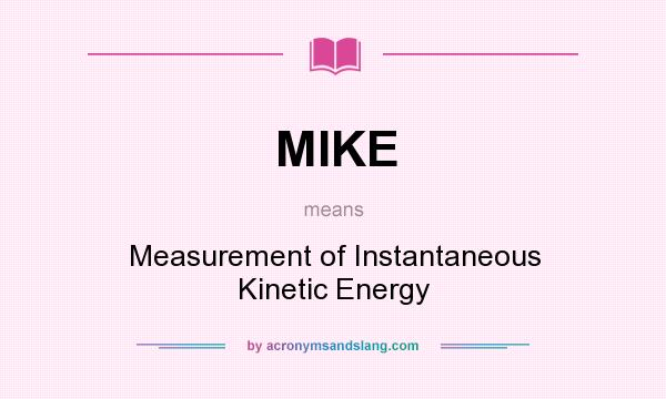 What does MIKE mean? It stands for Measurement of Instantaneous Kinetic Energy