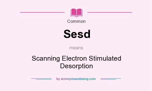 What does Sesd mean? It stands for Scanning Electron Stimulated Desorption