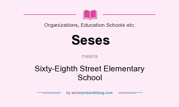 What does Seses mean? It stands for Sixty-Eighth Street Elementary School