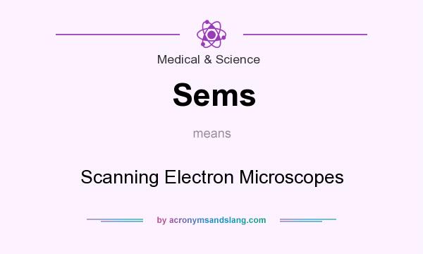 What does Sems mean? It stands for Scanning Electron Microscopes