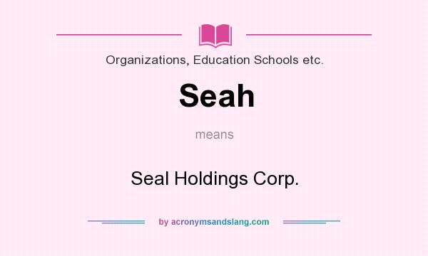 What does Seah mean? It stands for Seal Holdings Corp.