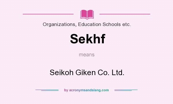 What does Sekhf mean? It stands for Seikoh Giken Co. Ltd.