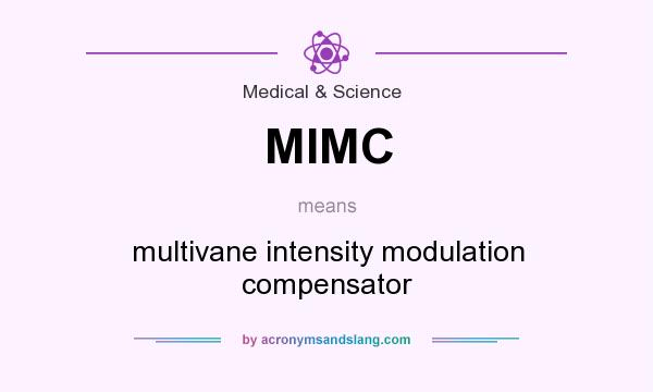 What does MIMC mean? It stands for multivane intensity modulation compensator