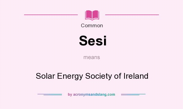 What does Sesi mean? It stands for Solar Energy Society of Ireland