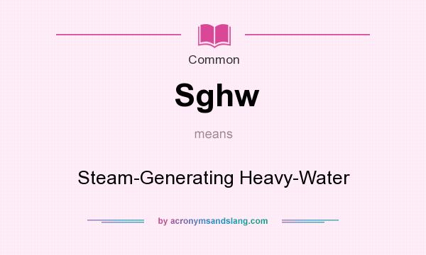 What does Sghw mean? It stands for Steam-Generating Heavy-Water