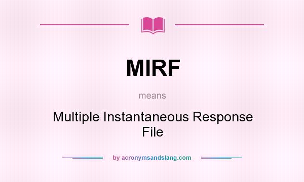What does MIRF mean? It stands for Multiple Instantaneous Response File