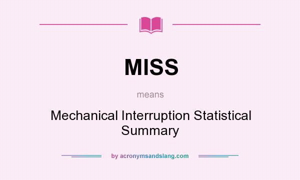 What does MISS mean? It stands for Mechanical Interruption Statistical Summary