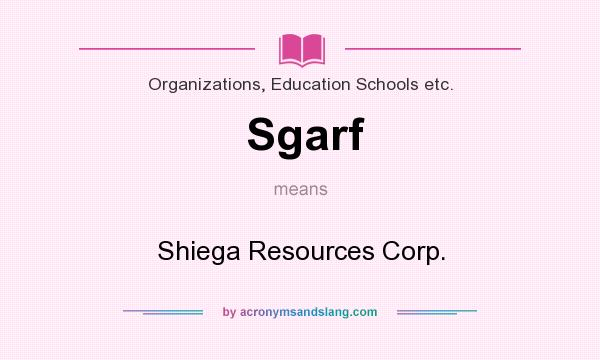 What does Sgarf mean? It stands for Shiega Resources Corp.