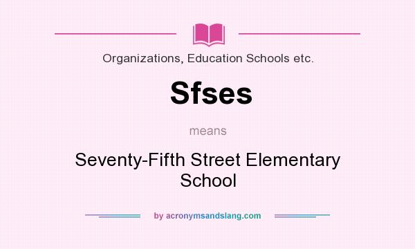 What does Sfses mean? It stands for Seventy-Fifth Street Elementary School