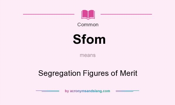 What does Sfom mean? It stands for Segregation Figures of Merit