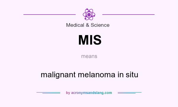 What does MIS mean? It stands for malignant melanoma in situ