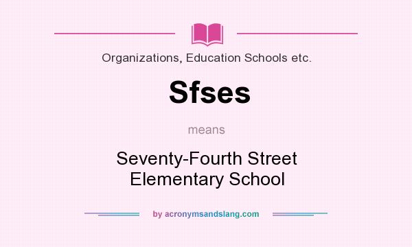 What does Sfses mean? It stands for Seventy-Fourth Street Elementary School