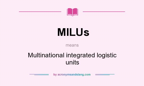 What does MILUs mean? It stands for Multinational integrated logistic units