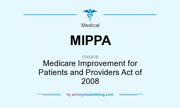 What does MIPPA mean? It stands for Medicare Improvement for Patients and Providers Act of 2008