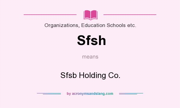 What does Sfsh mean? It stands for Sfsb Holding Co.