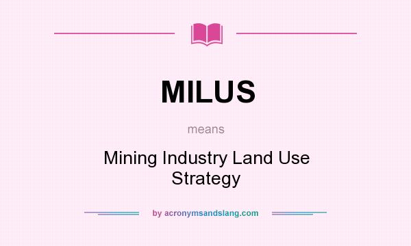 What does MILUS mean? It stands for Mining Industry Land Use Strategy