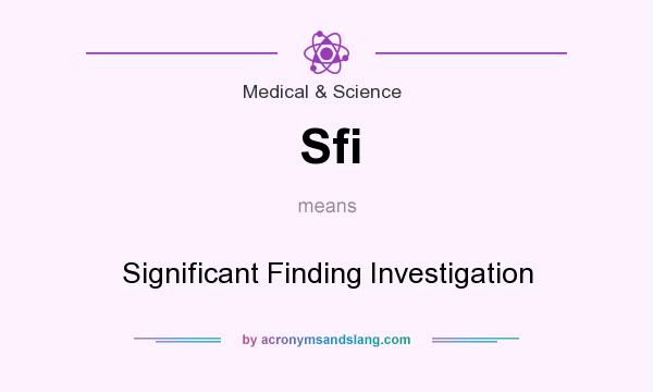 What does Sfi mean? It stands for Significant Finding Investigation