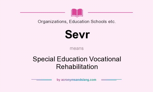 What does Sevr mean? It stands for Special Education Vocational Rehabilitation