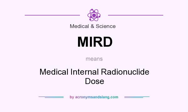 What does MIRD mean? It stands for Medical Internal Radionuclide Dose