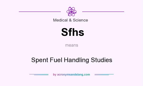 What does Sfhs mean? It stands for Spent Fuel Handling Studies