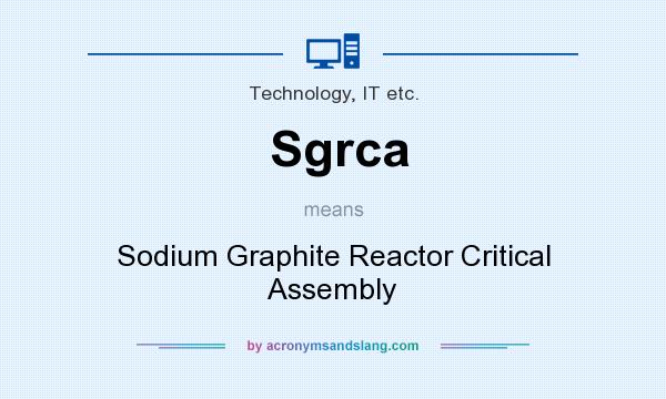 What does Sgrca mean? It stands for Sodium Graphite Reactor Critical Assembly