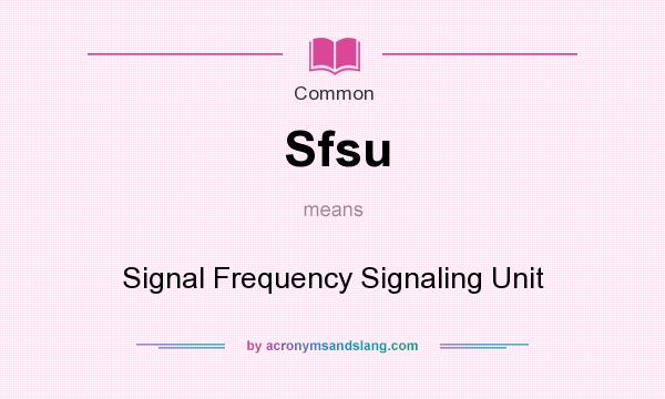 What does Sfsu mean? It stands for Signal Frequency Signaling Unit