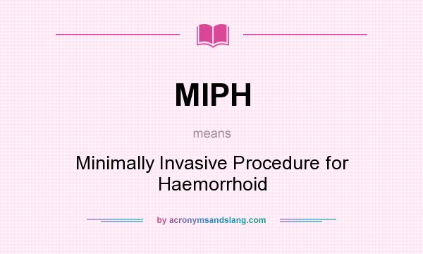 What does MIPH mean? It stands for Minimally Invasive Procedure for Haemorrhoid