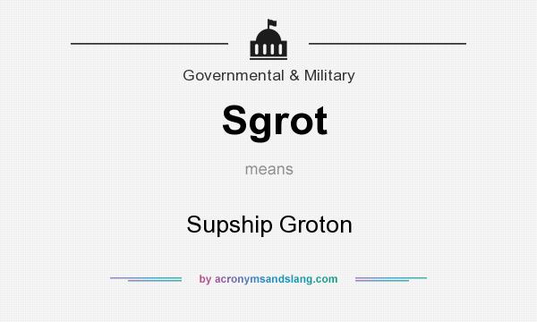 What does Sgrot mean? It stands for Supship Groton