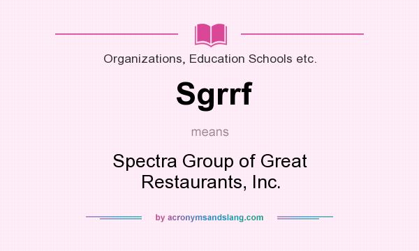 What does Sgrrf mean? It stands for Spectra Group of Great Restaurants, Inc.