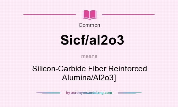 What does Sicf/al2o3 mean? It stands for Silicon-Carbide Fiber Reinforced Alumina/Al2o3]