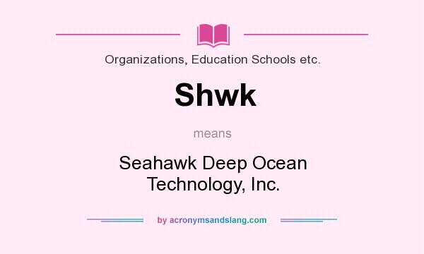 What does Shwk mean? It stands for Seahawk Deep Ocean Technology, Inc.