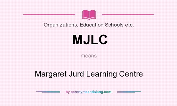 What does MJLC mean? It stands for Margaret Jurd Learning Centre