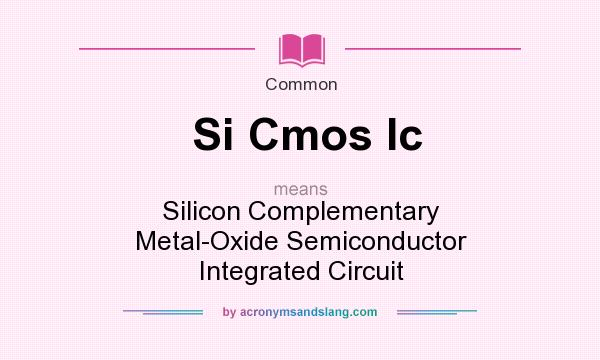 What does Si Cmos Ic mean? It stands for Silicon Complementary Metal-Oxide Semiconductor Integrated Circuit