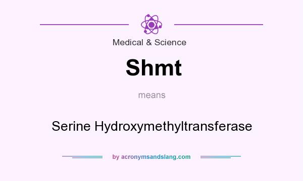 What does Shmt mean? It stands for Serine Hydroxymethyltransferase