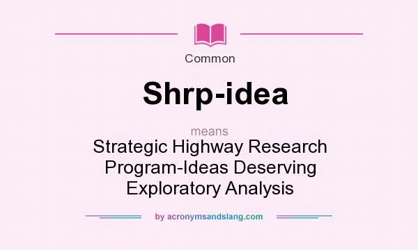 What does Shrp-idea mean? It stands for Strategic Highway Research Program-Ideas Deserving Exploratory Analysis
