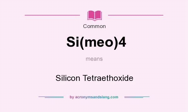 What does Si(meo)4 mean? It stands for Silicon Tetraethoxide