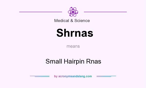 What does Shrnas mean? It stands for Small Hairpin Rnas
