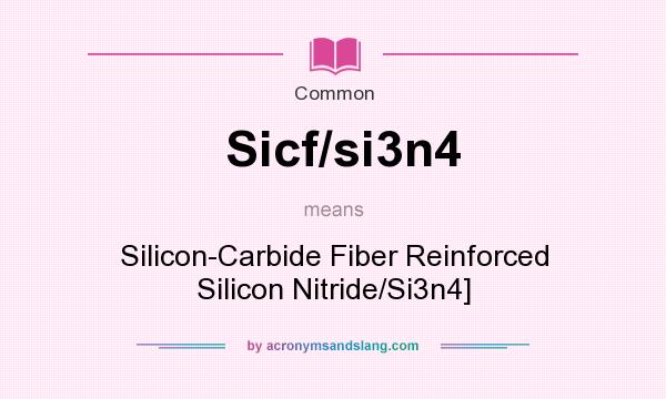 What does Sicf/si3n4 mean? It stands for Silicon-Carbide Fiber Reinforced Silicon Nitride/Si3n4]