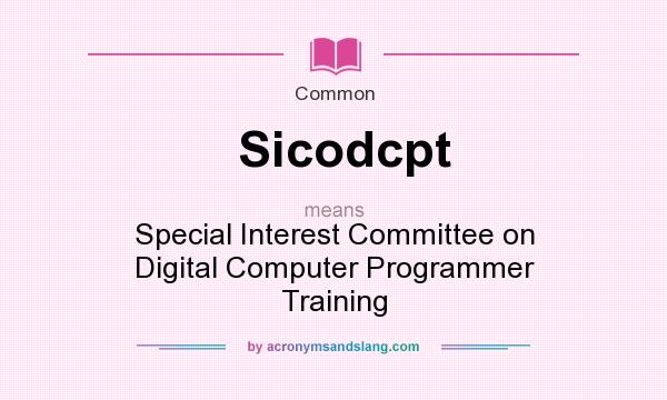 What does Sicodcpt mean? It stands for Special Interest Committee on Digital Computer Programmer Training