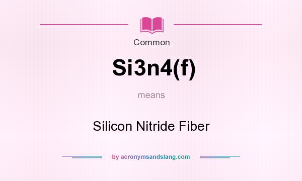 What does Si3n4(f) mean? It stands for Silicon Nitride Fiber