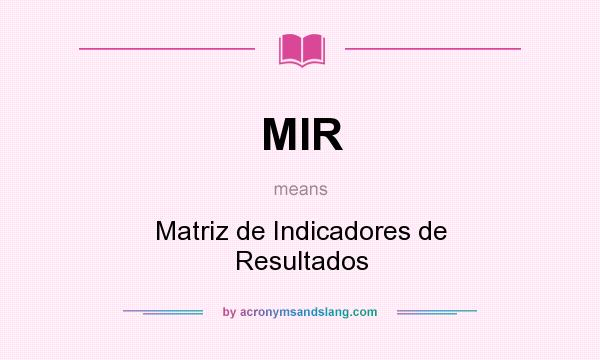 What does MIR mean? It stands for Matriz de Indicadores de Resultados